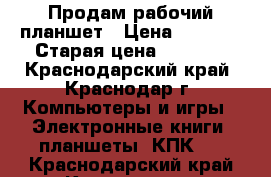 Продам рабочий планшет › Цена ­ 1 000 › Старая цена ­ 1 000 - Краснодарский край, Краснодар г. Компьютеры и игры » Электронные книги, планшеты, КПК   . Краснодарский край,Краснодар г.